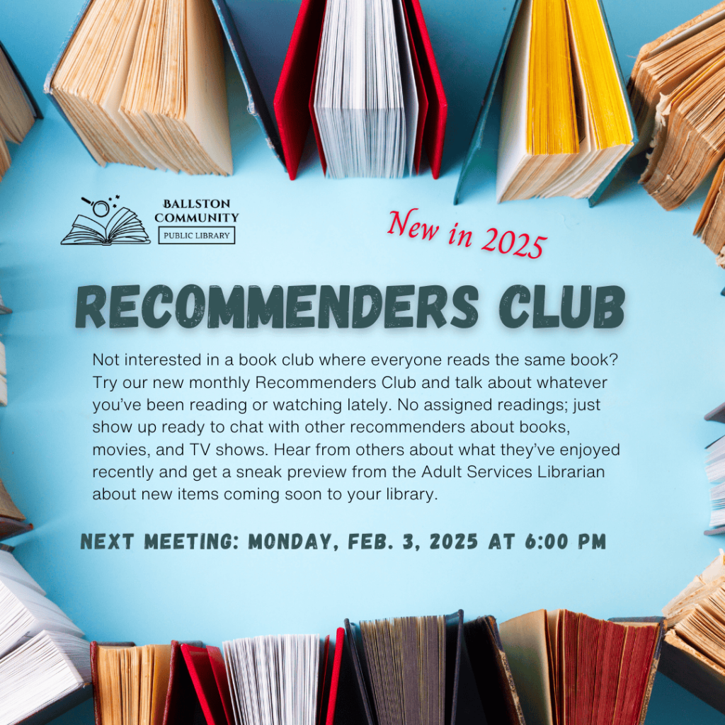 Recommenders Club meets on the first Monday of each month at 6 pm. This group meets to discuss whatever they're reading, watching, or listening to. Next meeting is Monday, February 3rd at 6 pm.